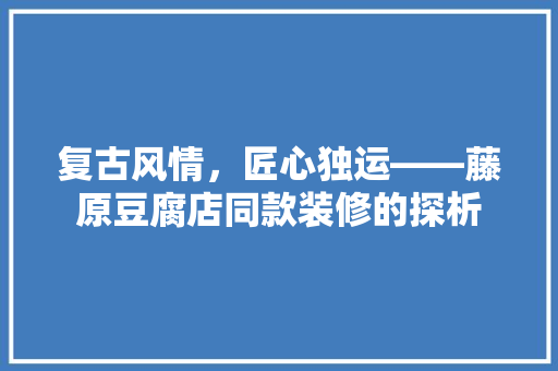 复古风情，匠心独运——藤原豆腐店同款装修的探析