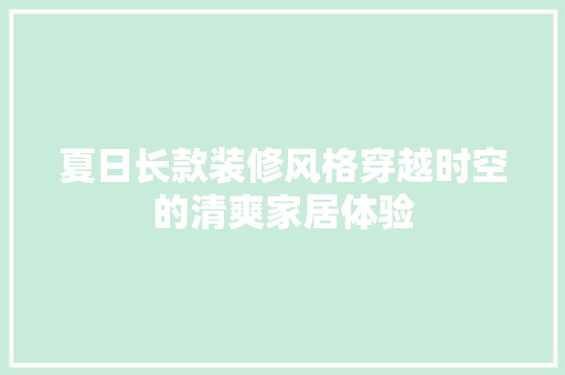 夏日长款装修风格穿越时空的清爽家居体验