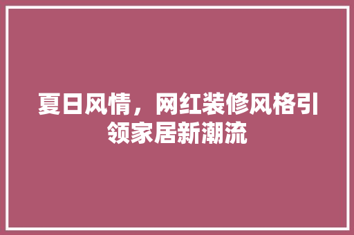 夏日风情，网红装修风格引领家居新潮流