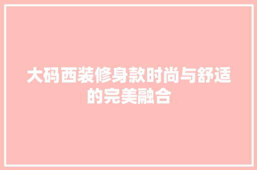 大码西装修身款时尚与舒适的完美融合