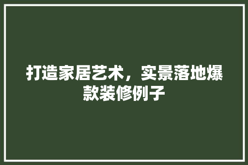 打造家居艺术，实景落地爆款装修例子