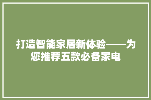 打造智能家居新体验——为您推荐五款必备家电