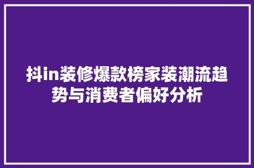 抖in装修爆款榜家装潮流趋势与消费者偏好分析