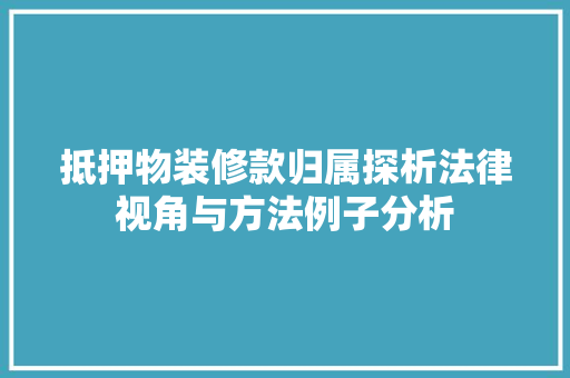 抵押物装修款归属探析法律视角与方法例子分析