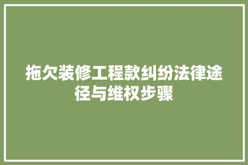 拖欠装修工程款纠纷法律途径与维权步骤