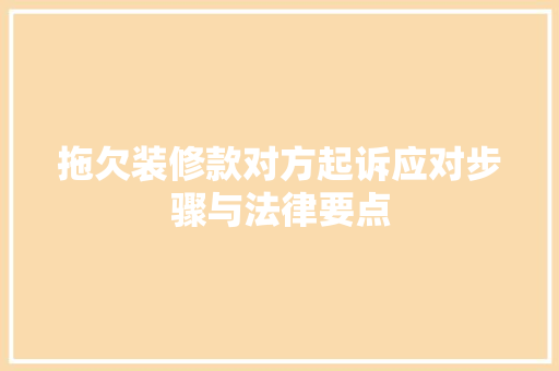 拖欠装修款对方起诉应对步骤与法律要点
