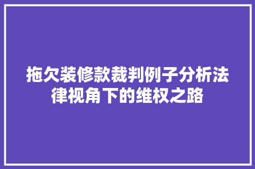 拖欠装修款裁判例子分析法律视角下的维权之路