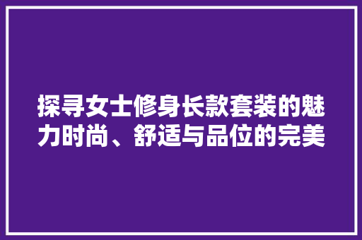 探寻女士修身长款套装的魅力时尚、舒适与品位的完美结合