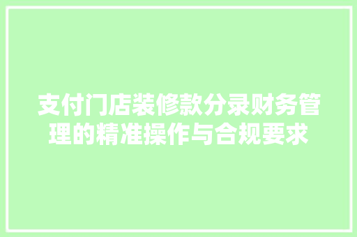 支付门店装修款分录财务管理的精准操作与合规要求