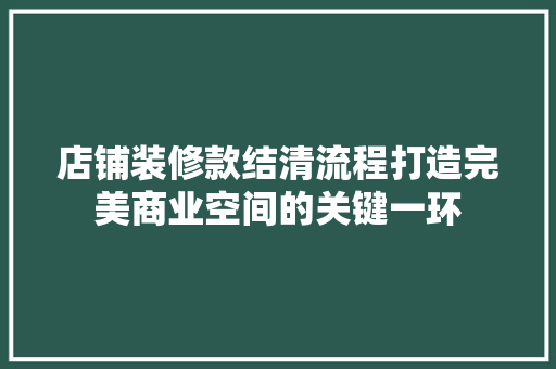 店铺装修款结清流程打造完美商业空间的关键一环