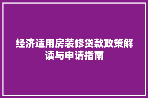 经济适用房装修贷款政策解读与申请指南