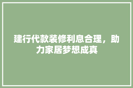建行代款装修利息合理，助力家居梦想成真