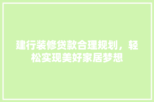 建行装修贷款合理规划，轻松实现美好家居梦想