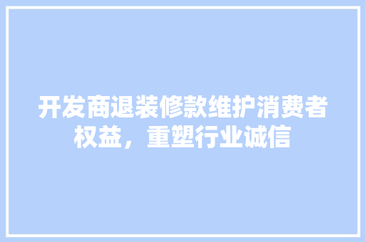 开发商退装修款维护消费者权益，重塑行业诚信