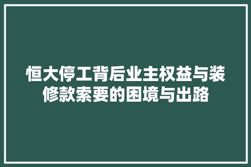 恒大停工背后业主权益与装修款索要的困境与出路