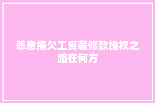 恶意拖欠工资装修款维权之路在何方
