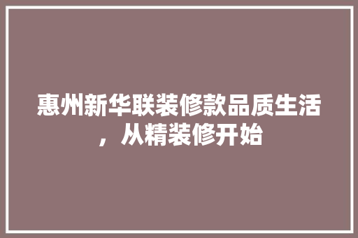 惠州新华联装修款品质生活，从精装修开始