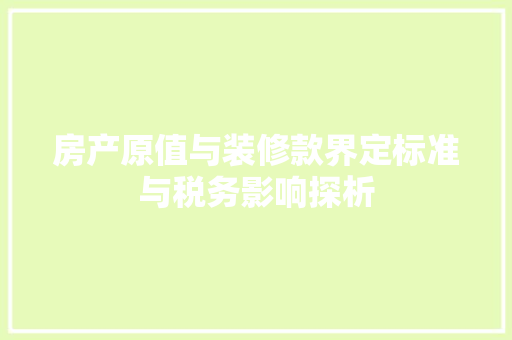 房产原值与装修款界定标准与税务影响探析