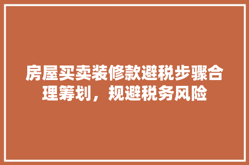 房屋买卖装修款避税步骤合理筹划，规避税务风险