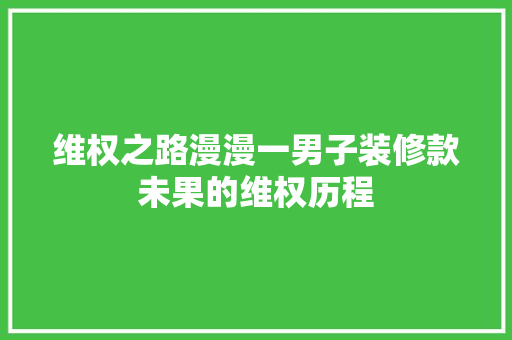 维权之路漫漫一男子装修款未果的维权历程