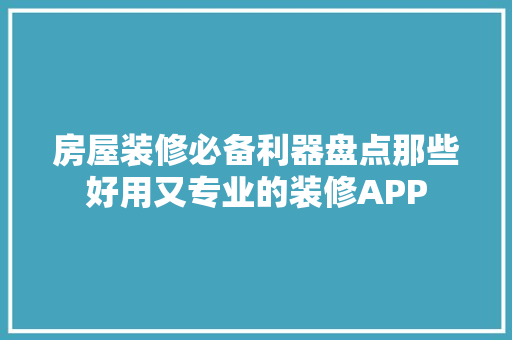 房屋装修必备利器盘点那些好用又专业的装修APP