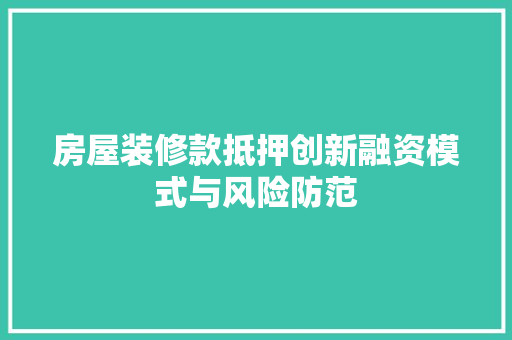 房屋装修款抵押创新融资模式与风险防范