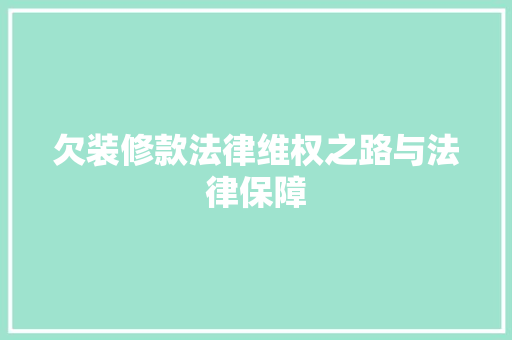 欠装修款法律维权之路与法律保障