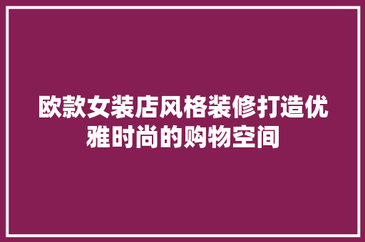 欧款女装店风格装修打造优雅时尚的购物空间