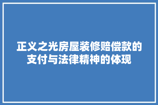 正义之光房屋装修赔偿款的支付与法律精神的体现