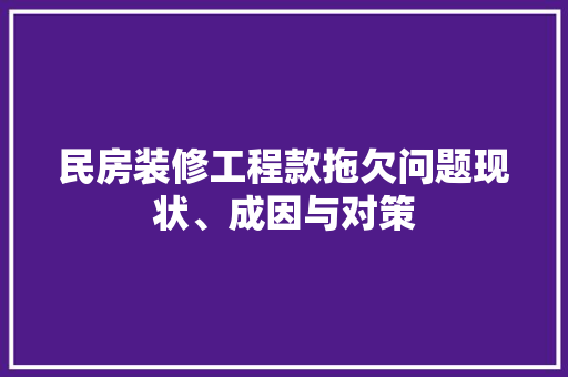 民房装修工程款拖欠问题现状、成因与对策