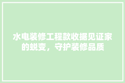 水电装修工程款收据见证家的蜕变，守护装修品质