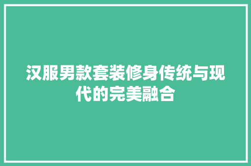 汉服男款套装修身传统与现代的完美融合
