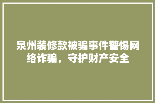 泉州装修款被骗事件警惕网络诈骗，守护财产安全