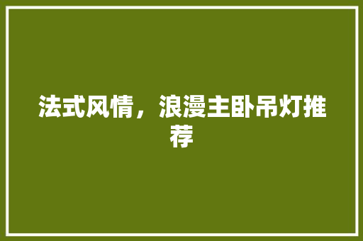 法式风情，浪漫主卧吊灯推荐
