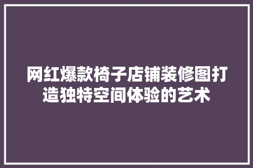 网红爆款椅子店铺装修图打造独特空间体验的艺术