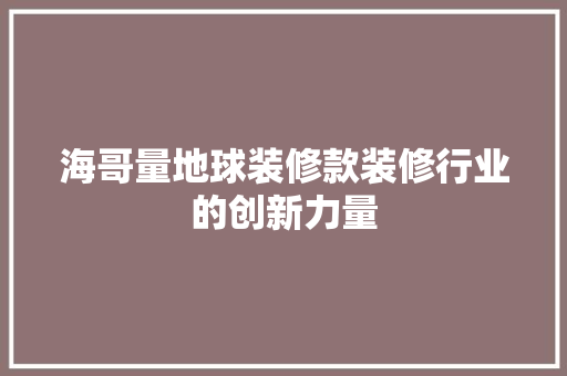 海哥量地球装修款装修行业的创新力量