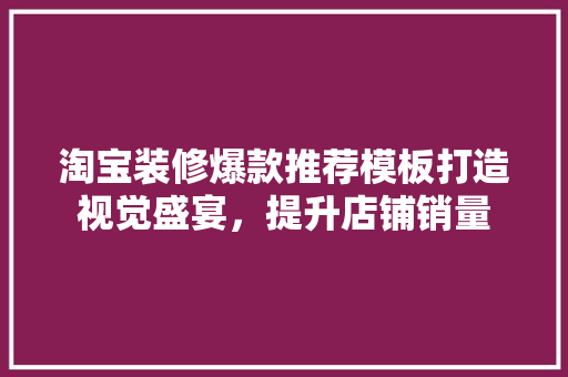 淘宝装修爆款推荐模板打造视觉盛宴，提升店铺销量