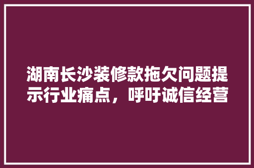 湖南长沙装修款拖欠问题提示行业痛点，呼吁诚信经营
