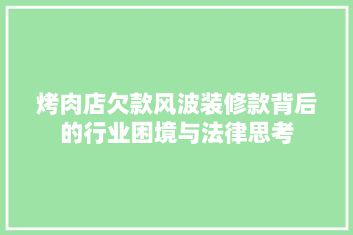 烤肉店欠款风波装修款背后的行业困境与法律思考