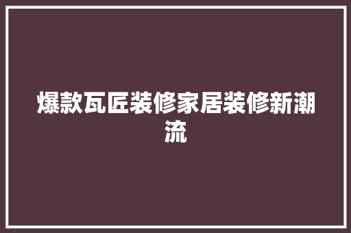 爆款瓦匠装修家居装修新潮流