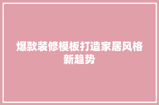 爆款装修模板打造家居风格新趋势