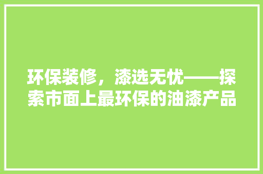 环保装修，漆选无忧——探索市面上最环保的油漆产品