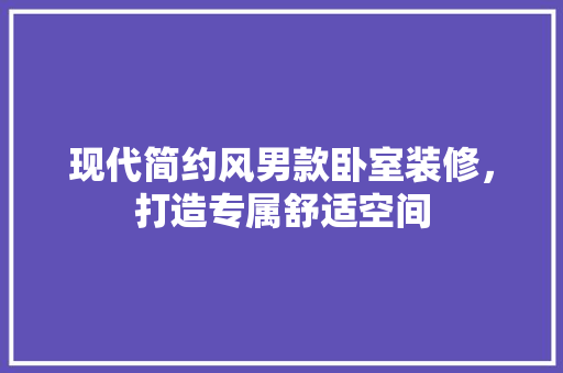 现代简约风男款卧室装修，打造专属舒适空间
