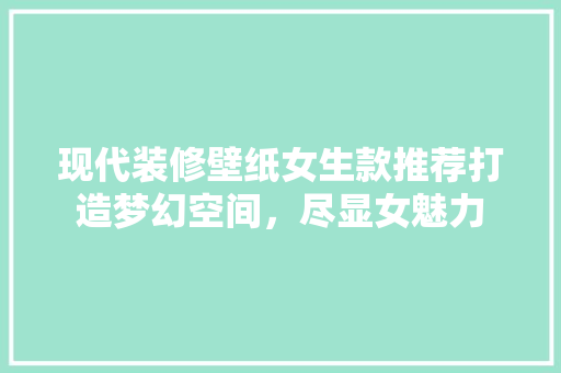 现代装修壁纸女生款推荐打造梦幻空间，尽显女魅力