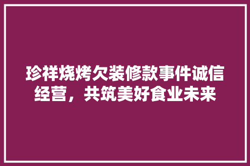 珍祥烧烤欠装修款事件诚信经营，共筑美好食业未来