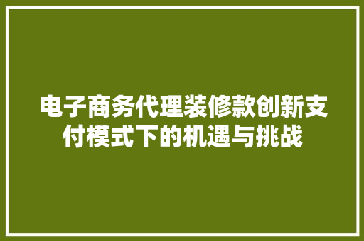 电子商务代理装修款创新支付模式下的机遇与挑战