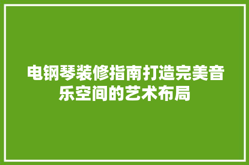 电钢琴装修指南打造完美音乐空间的艺术布局