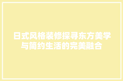 日式风格装修探寻东方美学与简约生活的完美融合