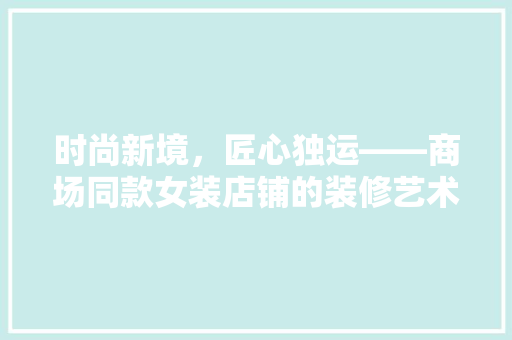 时尚新境，匠心独运——商场同款女装店铺的装修艺术