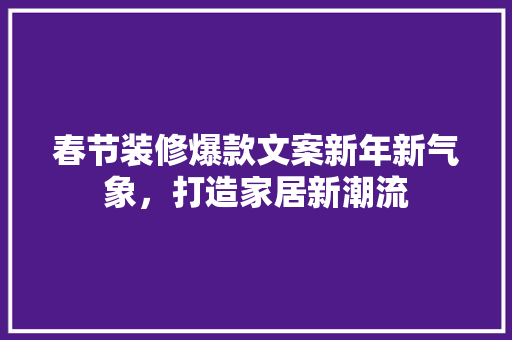 春节装修爆款文案新年新气象，打造家居新潮流